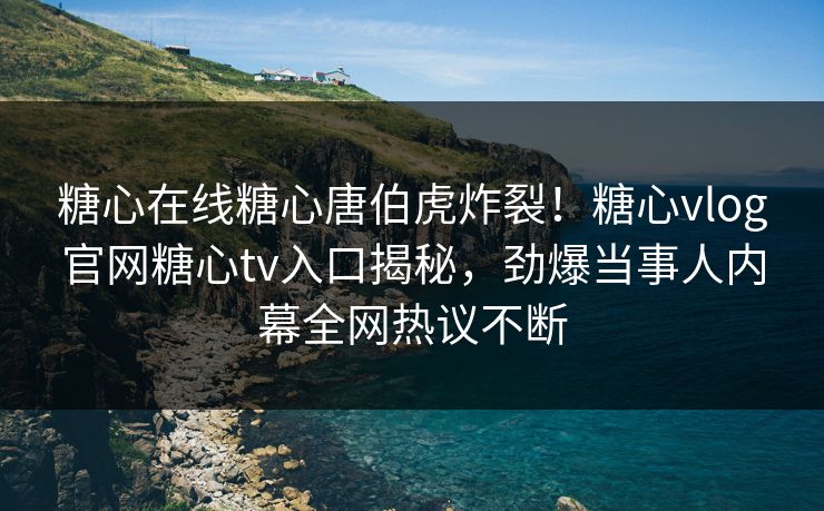 糖心在线糖心唐伯虎炸裂！糖心vlog官网糖心tv入口揭秘，劲爆当事人内幕全网热议不断