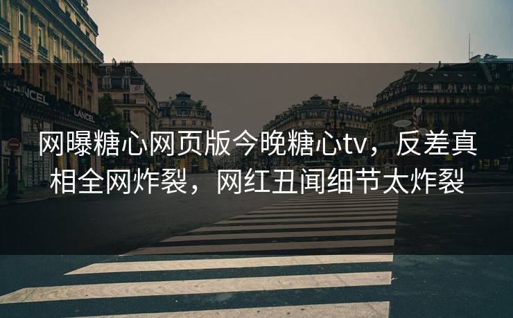 网曝糖心网页版今晚糖心tv，反差真相全网炸裂，网红丑闻细节太炸裂