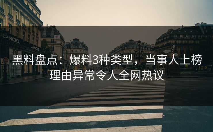 黑料盘点：爆料3种类型，当事人上榜理由异常令人全网热议