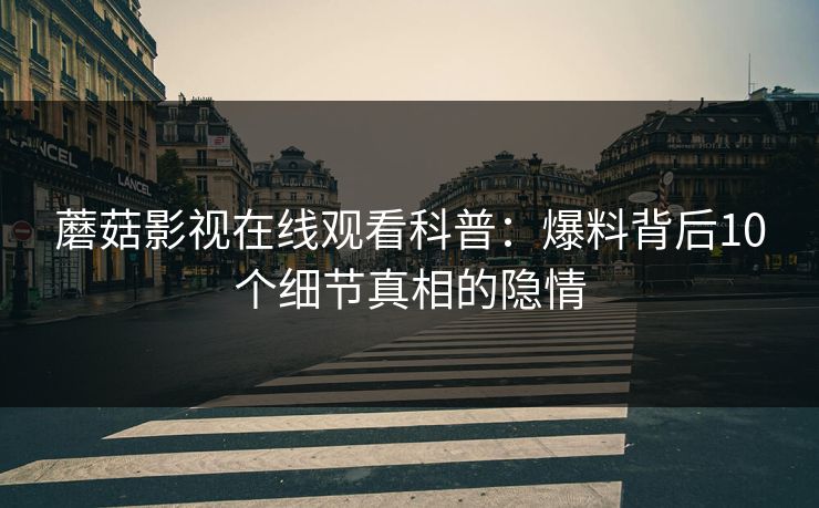 蘑菇影视在线观看科普：爆料背后10个细节真相的隐情