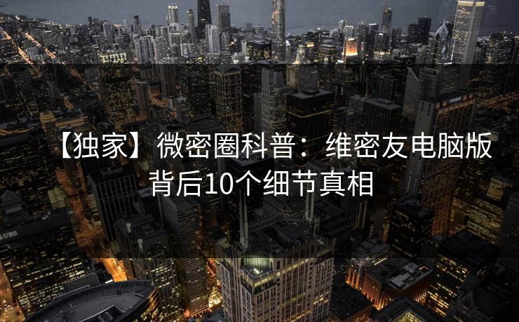 【独家】微密圈科普：维密友电脑版背后10个细节真相