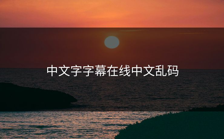 中文字字幕在线中文乱码