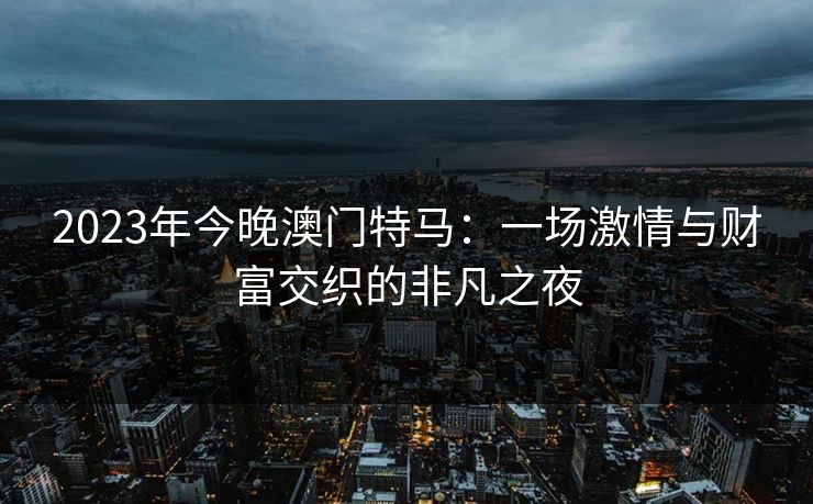 2023年今晚澳门特马：一场激情与财富交织的非凡之夜