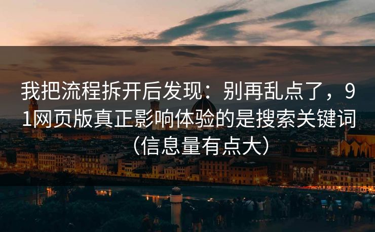 我把流程拆开后发现:别再乱点了,91网页版真正影响体验的是搜索关键词(信息量有点大) 我把流程拆开后发现:别再乱点了,91网页版真正影响体验的是搜索关键词(信息量有点大)