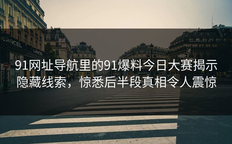 91网址导航里的91爆料今日大赛揭示隐藏线索，惊悉后半段真相令人震惊